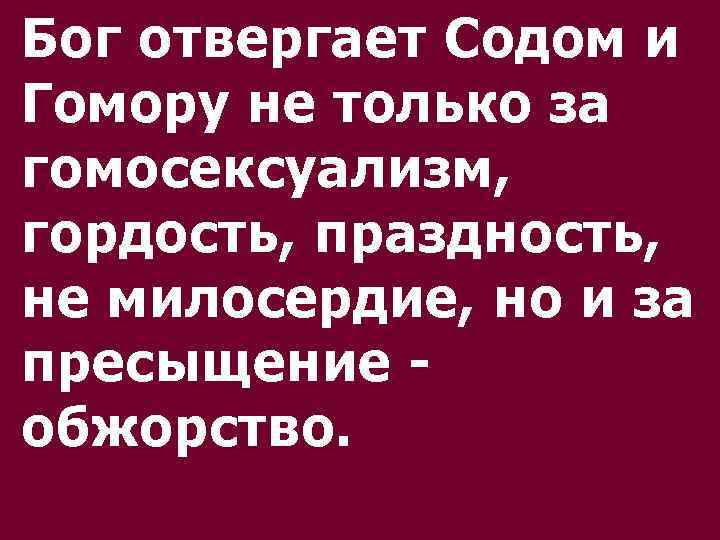 Бог отвергает Содом и Гомору не только за гомосексуализм, гордость, праздность, не милосердие, но
