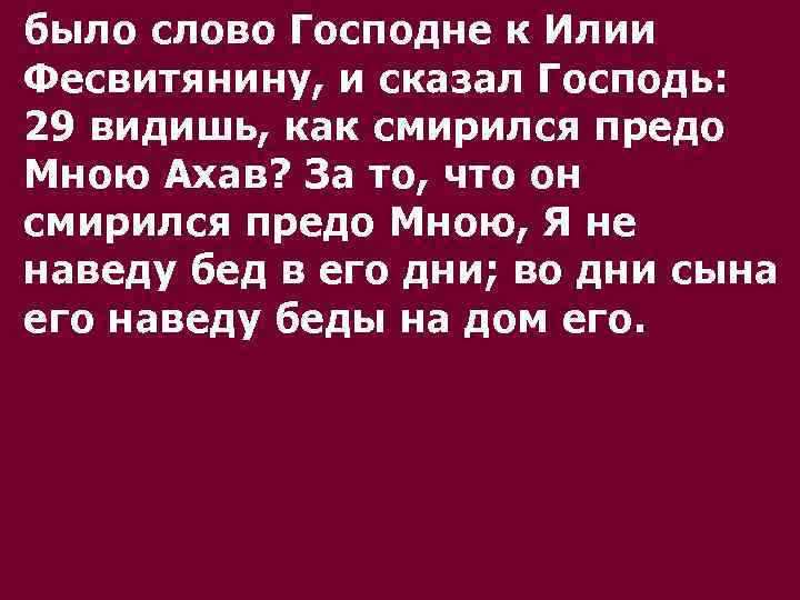 было слово Господне к Илии Фесвитянину, и сказал Господь: 29 видишь, как смирился предо