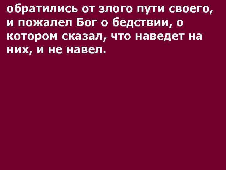 обратились от злого пути своего, и пожалел Бог о бедствии, о котором сказал, что