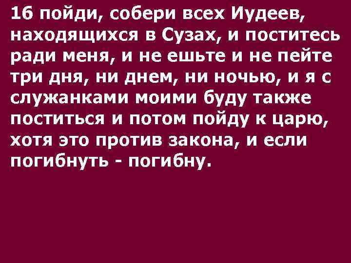 16 пойди, собери всех Иудеев, находящихся в Сузах, и поститесь ради меня, и не