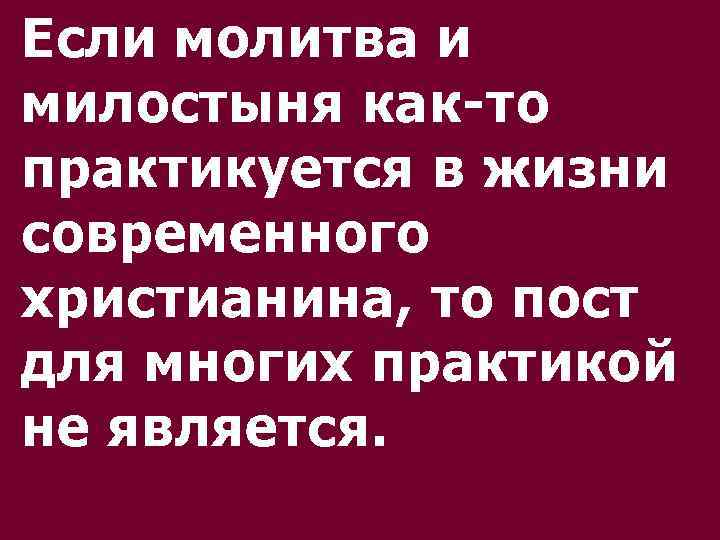 Если молитва и милостыня как-то практикуется в жизни современного христианина, то пост для многих