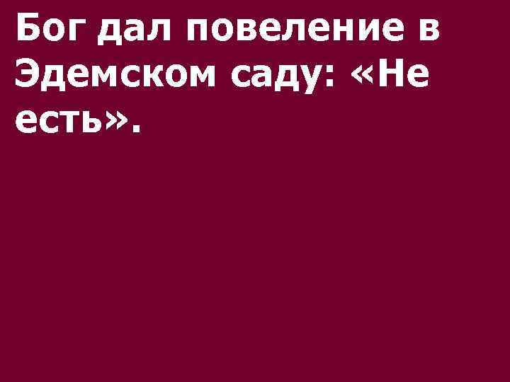 Бог дал повеление в Эдемском саду: «Не есть» . 