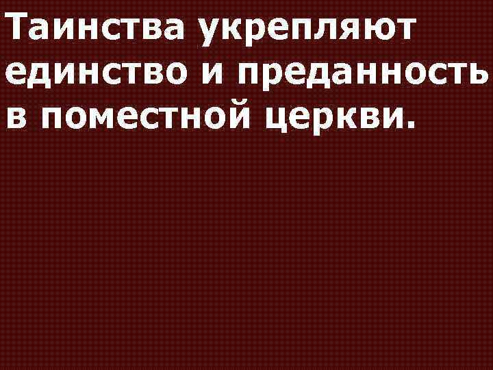 Таинства укрепляют единство и преданность в поместной церкви. 