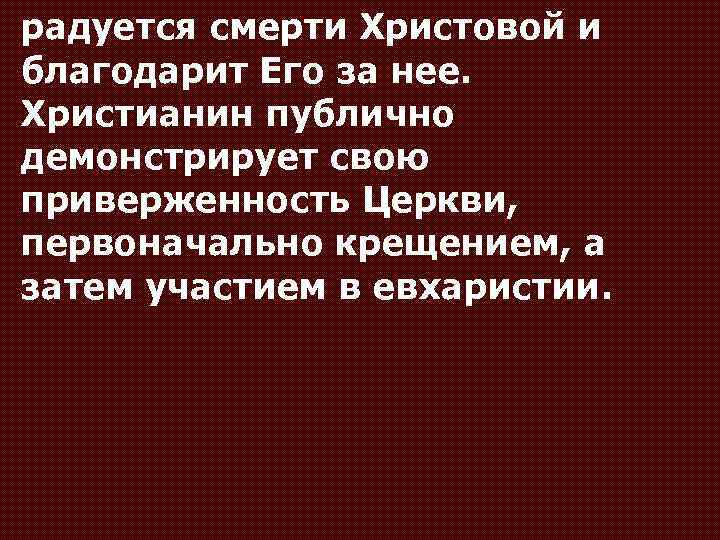 радуется смерти Христовой и благодарит Его за нее. Христианин публично демонстрирует свою приверженность Церкви,