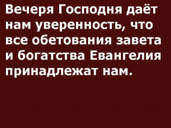 Вечеря Господня даёт нам уверенность, что все обетования завета и богатства Евангелия принадлежат нам.