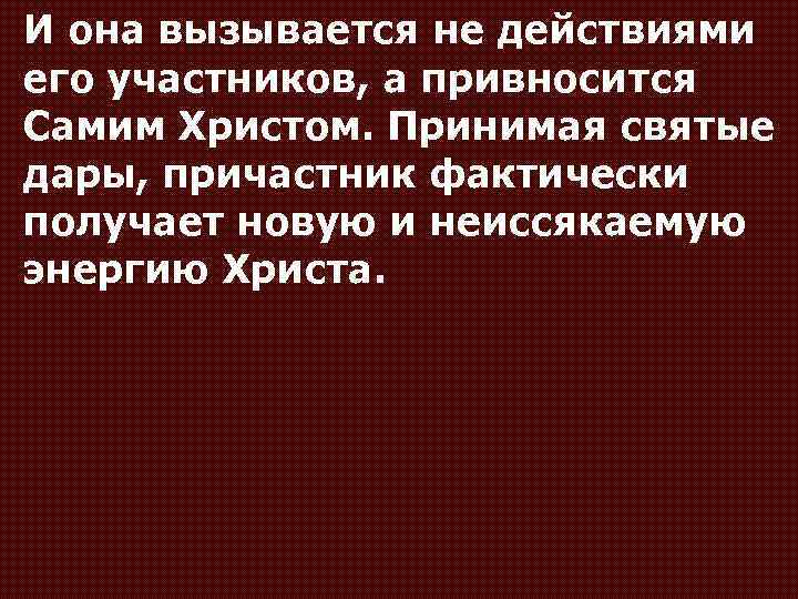 И она вызывается не действиями его участников, а привносится Самим Христом. Принимая святые дары,
