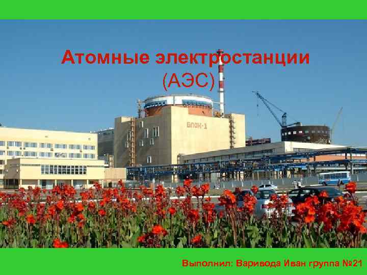 Атомные электростанции (АЭС) Выполнил: Варивода Иван группа № 21 