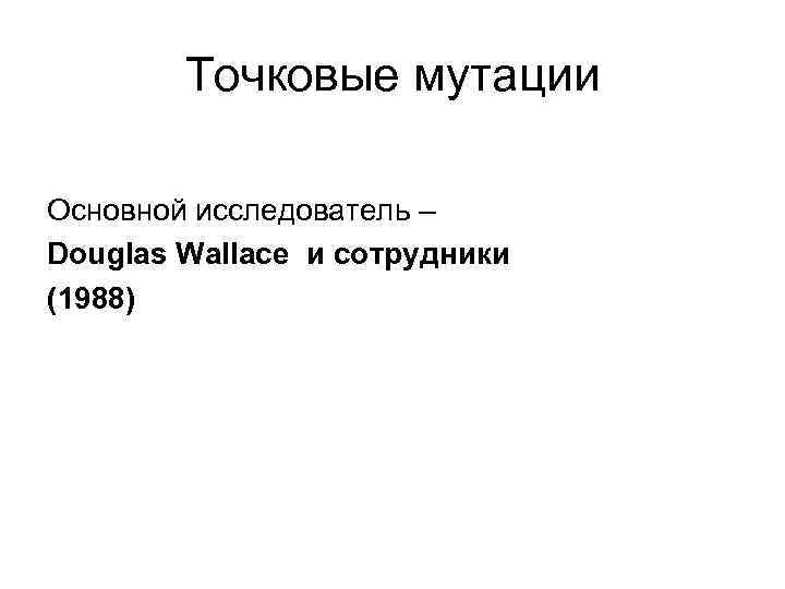 Точковые мутации Основной исследователь – Douglas Wallace и сотрудники (1988) 