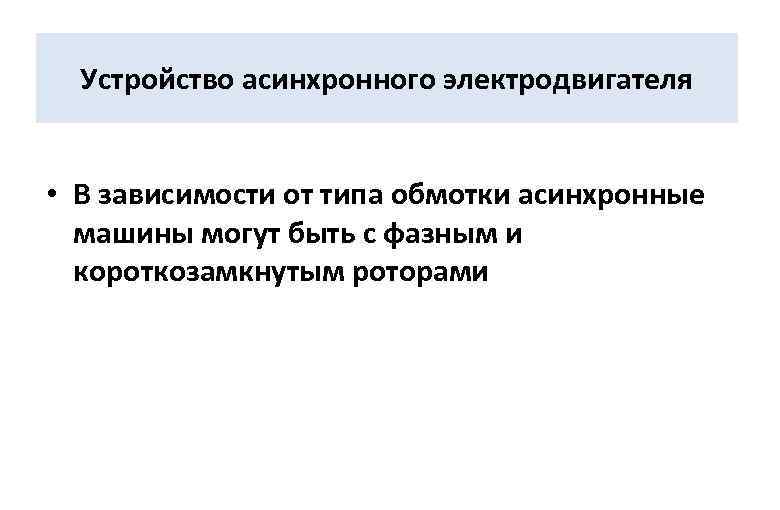 Устройство асинхронного электродвигателя • В зависимости от типа обмотки асинхронные машины могут быть с