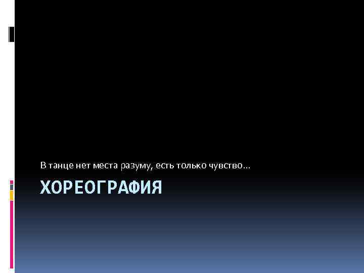 В танце нет места разуму, есть только чувство… ХОРЕОГРАФИЯ 
