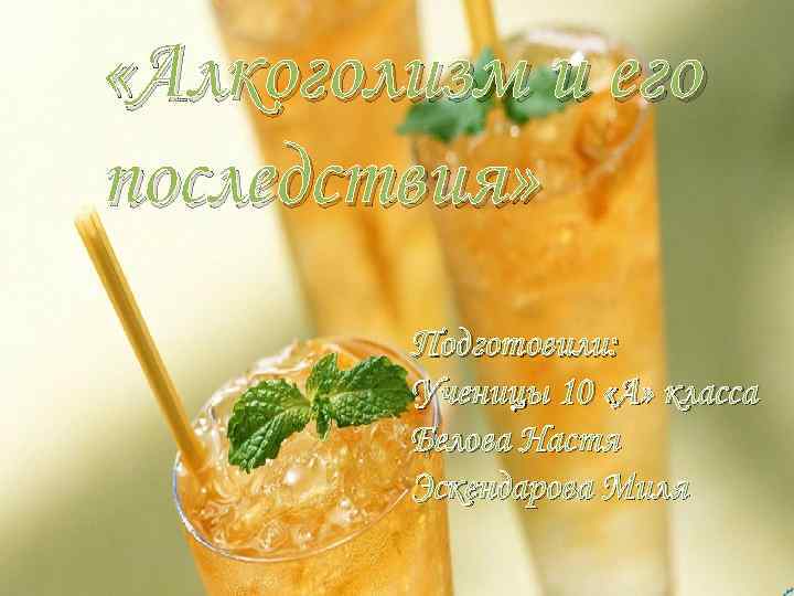  «Алкоголизм и его последствия» Подготовили: Ученицы 10 «А» класса Белова Настя Эскендарова Миля