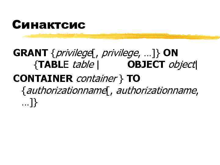 Синактсис GRANT {privilege[, privilege, …]} ON {TABLE table | OBJECT object| CONTAINER container }