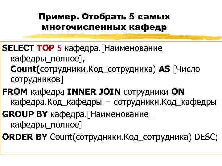 Пример. Отобрать 5 самых многочисленных кафедр SELECT TOP 5 кафедра. [Наименование_ кафедры_полное], Count(сотрудники. Код_сотрудника)