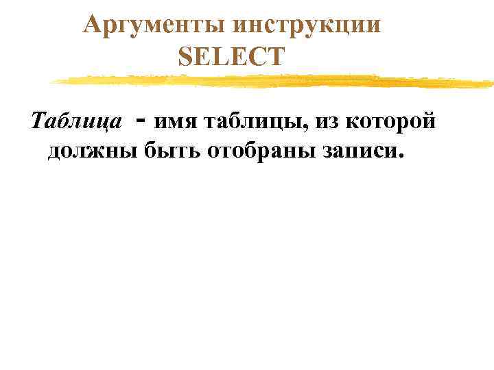 Аргументы инструкции SELECT Таблица - имя таблицы, из которой должны быть отобраны записи. 