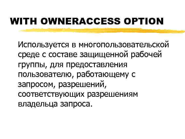 WITH OWNERACCESS OPTION Используется в многопользовательской среде с составе защищенной рабочей группы, для предоставления