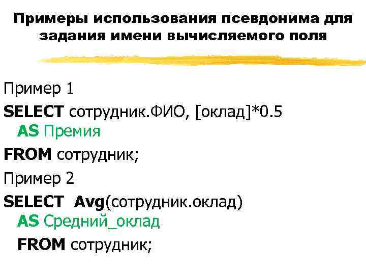 Примеры использования псевдонима для задания имени вычисляемого поля Пример 1 SELECT сотрудник. ФИО, [оклад]*0.