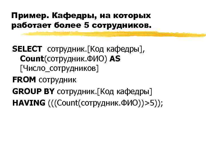 Пример. Кафедры, на которых работает более 5 сотрудников. SELECT сотрудник. [Код кафедры], Count(сотрудник. ФИО)