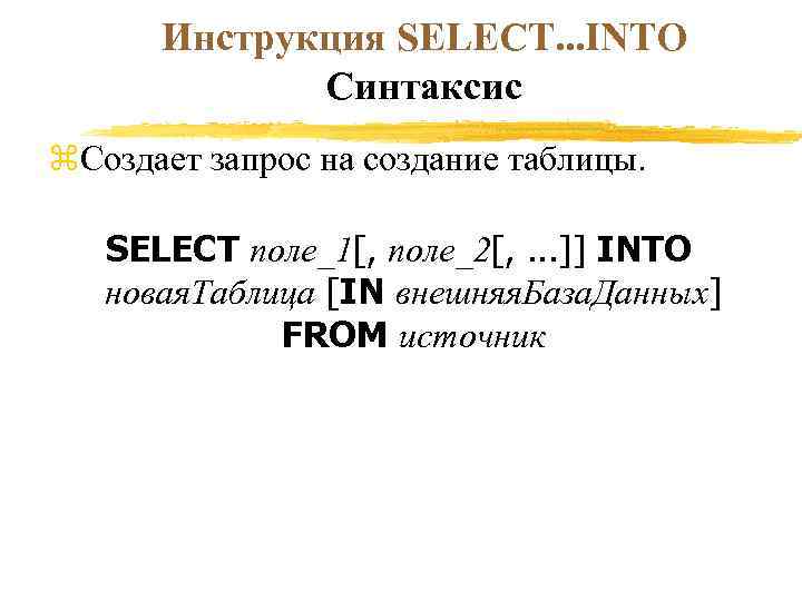Инструкция SELECT. . . INTO Синтаксис z. Создает запрос на создание таблицы. SELECT поле_1[,