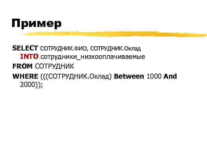 Пример SELECT СОТРУДНИК. ФИО, СОТРУДНИК. Оклад INTO сотрудники_низкооплачиваемые FROM СОТРУДНИК WHERE (((СОТРУДНИК. Оклад) Between