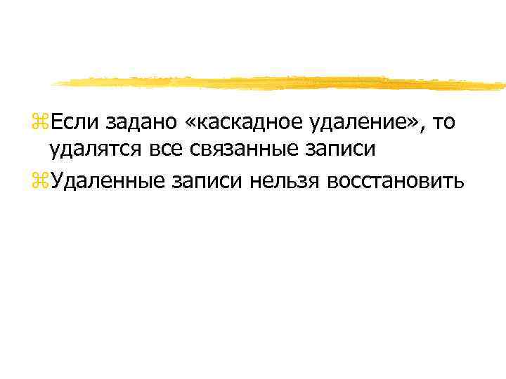z. Если задано «каскадное удаление» , то удалятся все связанные записи z. Удаленные записи
