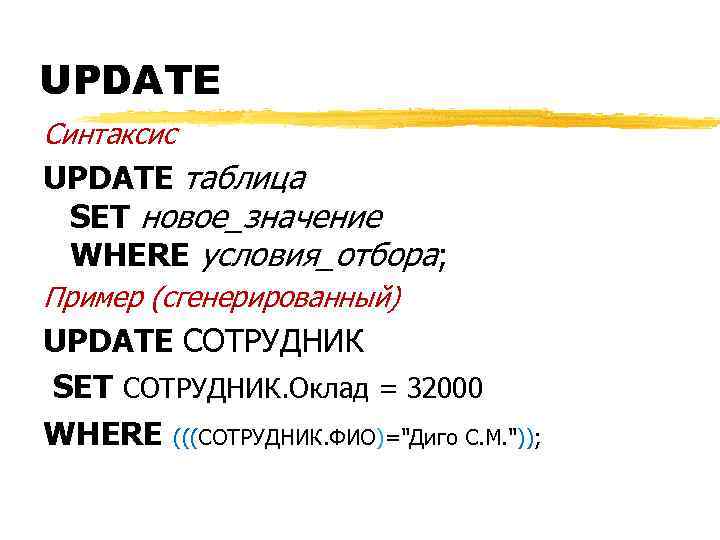 UPDATE Синтаксис UPDATE таблица SET новое_значение WHERE условия_отбора; Пример (сгенерированный) UPDATE СОТРУДНИК SET СОТРУДНИК.