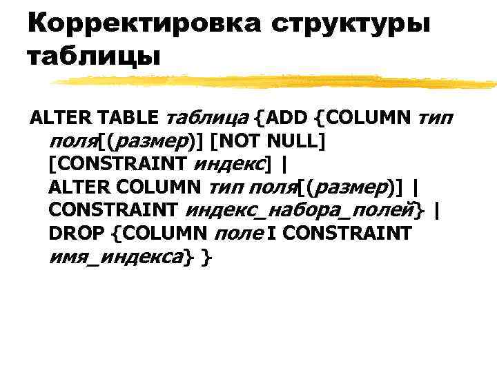 Корректировка структуры таблицы ALTER TABLE таблица {ADD {COLUMN тип поля[(размер)] [NOT NULL] [CONSTRAINT индекс]