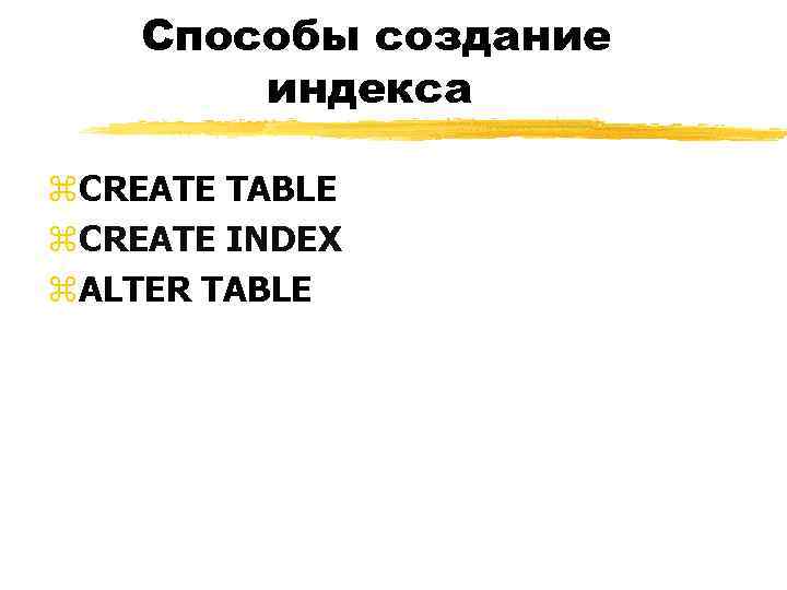 Способы создание индекса z. CREATE TABLE z. CREATE INDEX z. ALTER TABLE 