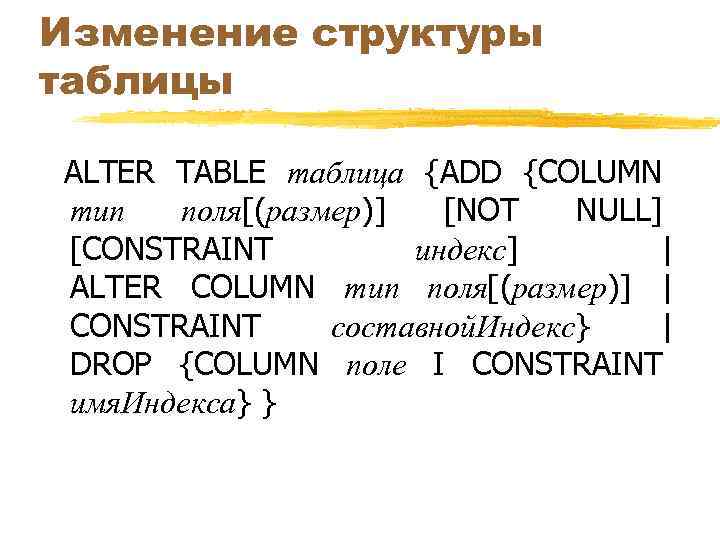 Изменение структуры таблицы ALTER TABLE таблица {ADD {COLUMN тип поля[(размер)] [NOT NULL] [CONSTRAINT индекс]