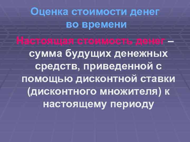 Оценка стоимости денег во времени Настоящая стоимость денег – сумма будущих денежных средств, приведенной