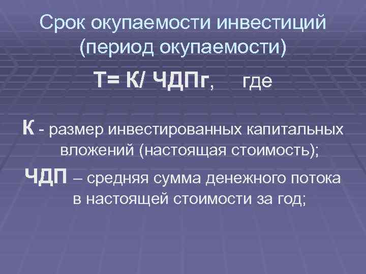 Срок окупаемости инвестиций (период окупаемости) Т= К/ ЧДПг, где К - размер инвестированных капитальных