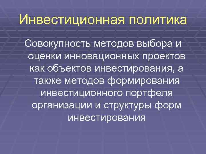 Инвестиционная политика Совокупность методов выбора и оценки инновационных проектов как объектов инвестирования, а также