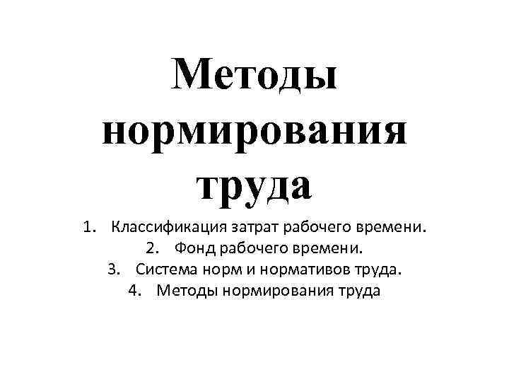 Методы нормирования труда 1. Классификация затрат рабочего времени. 2. Фонд рабочего времени. 3. Система
