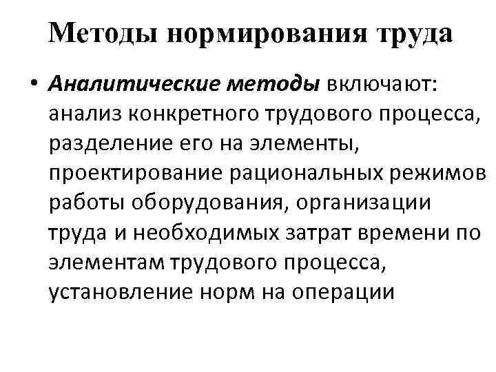 Методы нормирования труда • Аналитические методы включают: анализ конкретного трудового процесса, разделение его на