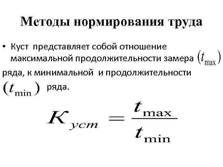 Методы нормирования труда • Куст представляет собой отношение максимальной продолжительности замера ряда, к минимальной