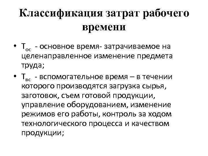 Классификация затрат рабочего времени • Тос - основное время- затрачиваемое на целенаправленное изменение предмета