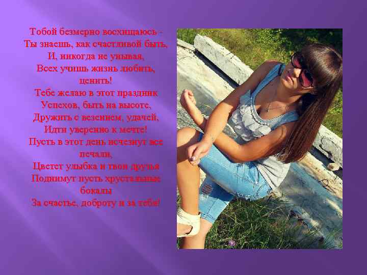 Тобой безмерно восхищаюсь Ты знаешь, как счастливой быть, И, никогда не унывая, Всех учишь