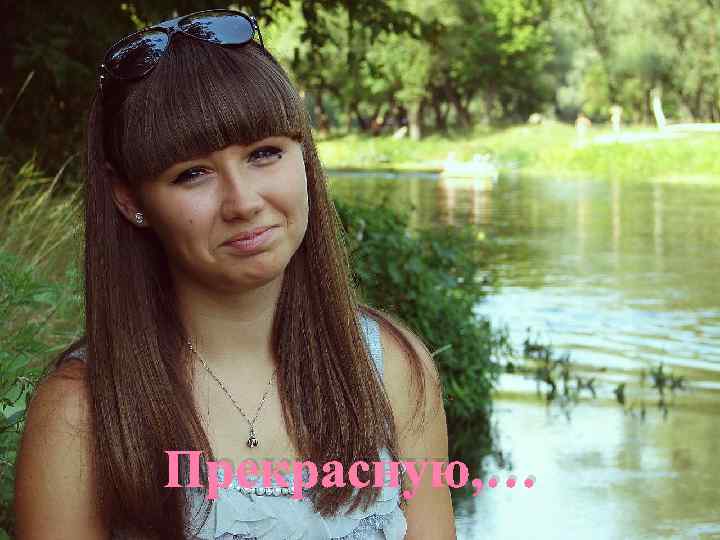 Прекрасную, … 