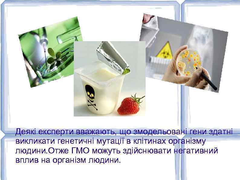 Деякі експерти вважають, що змодельовані гени здатні викликати генетичні мутації в клітинах організму людини.