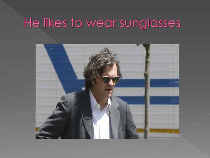 He likes to wear sunglasses 