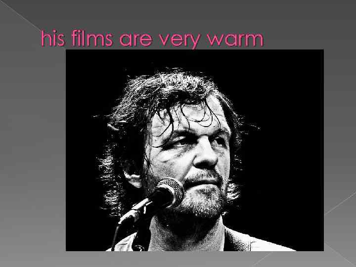 his films are very warm 