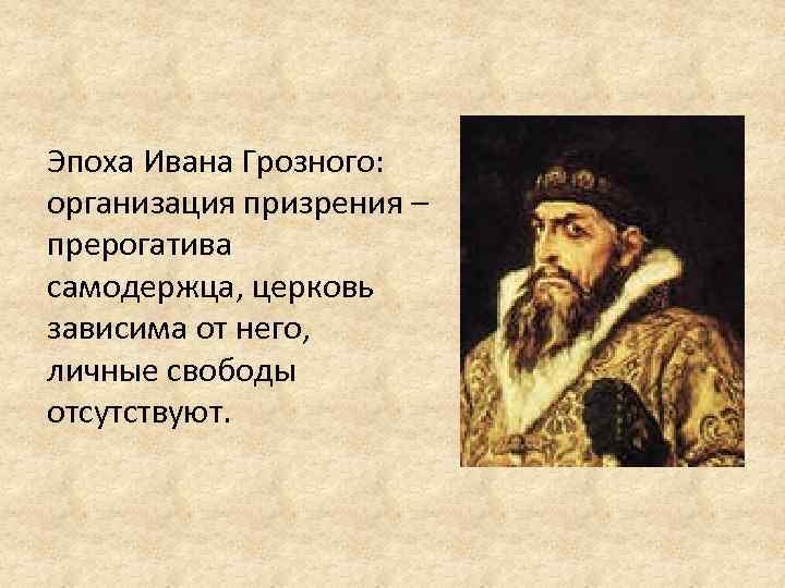 Эпоха Ивана Грозного: организация призрения – прерогатива самодержца, церковь зависима от него, личные свободы