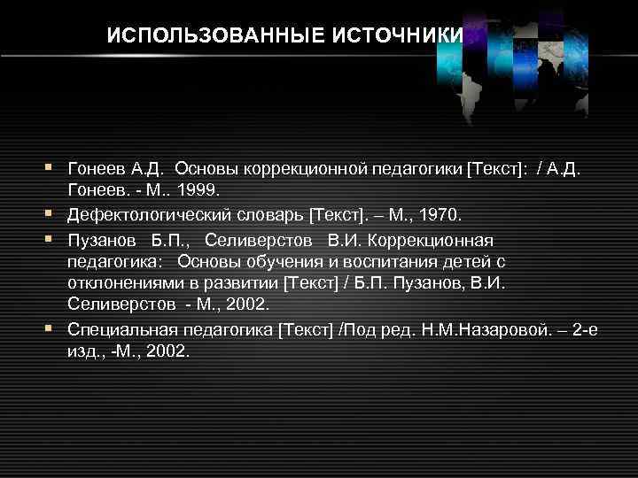 ИСПОЛЬЗОВАННЫЕ ИСТОЧНИКИ § Гонеев А. Д. Основы коррекционной педагогики [Текст]: / А. Д. Гонеев.