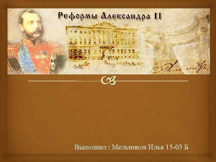 Реформы Александра II Выполнил : Мельников Илья 15 -03 Б 