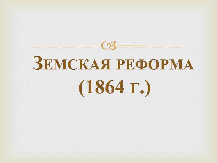  ЗЕМСКАЯ РЕФОРМА (1864 Г. ) 