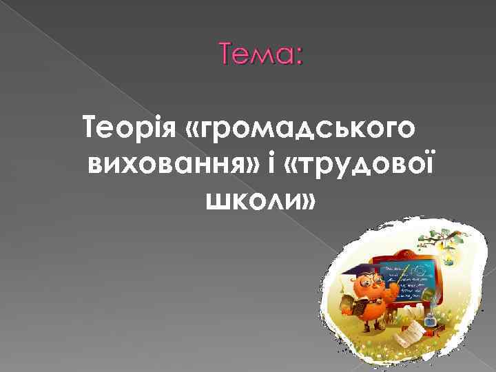 Тема: Теорія «громадського виховання» і «трудової школи» 