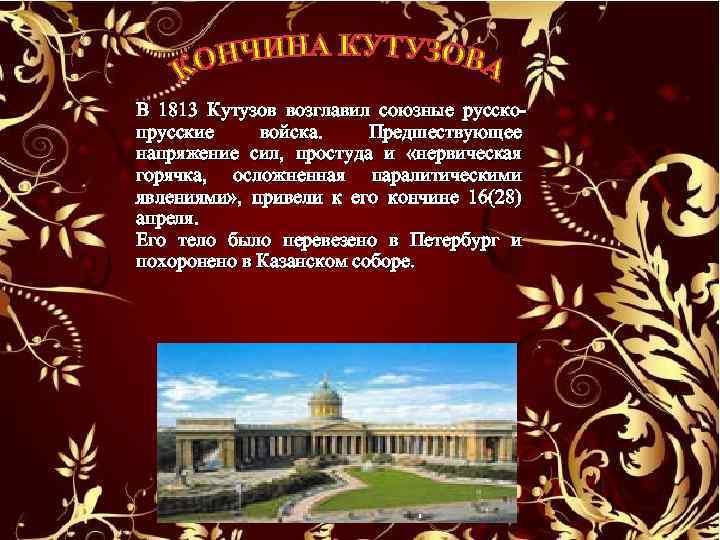 В 1813 Кутузов возглавил союзные русскопрусские войска. Предшествующее напряжение сил, простуда и «нервическая горячка,