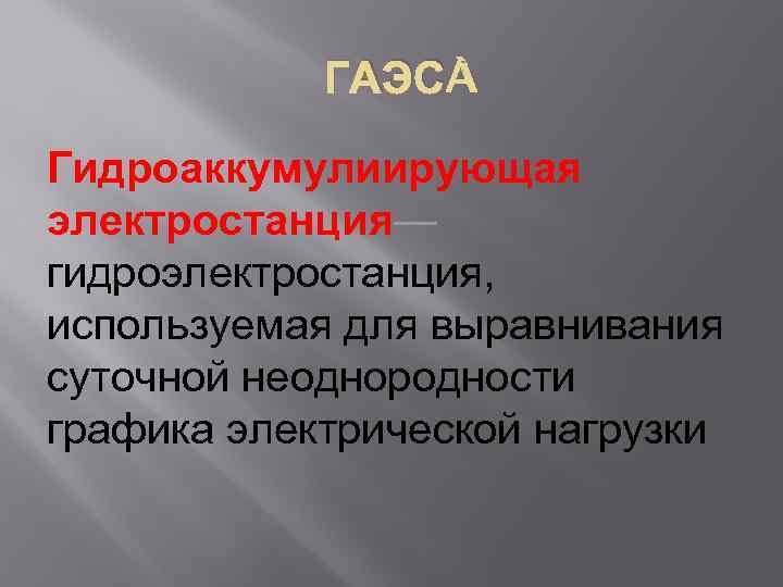 ГАЭС Гидроаккумулиирующая электростанция— гидроэлектростанция, используемая для выравнивания суточной неоднородности графика электрической нагрузки 