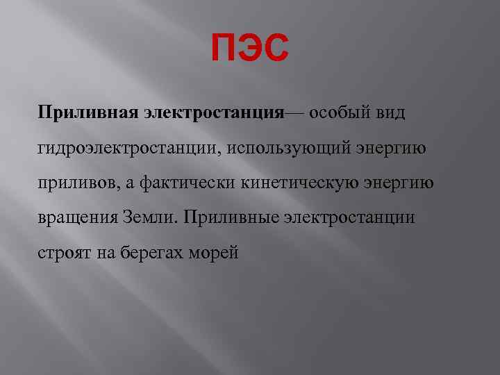 ПЭС Приливная электростанция— особый вид гидроэлектростанции, использующий энергию приливов, а фактически кинетическую энергию вращения