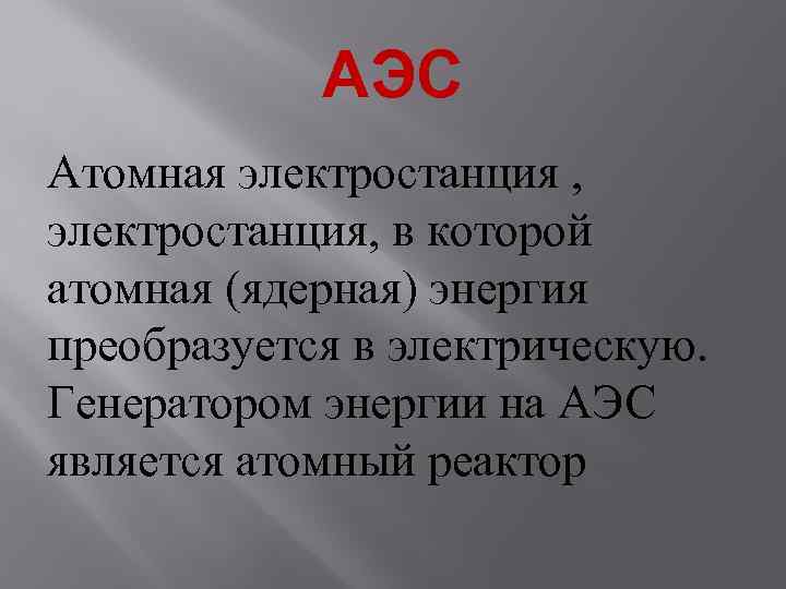 АЭС Атомная электростанция , электростанция, в которой атомная (ядерная) энергия преобразуется в электрическую. Генератором