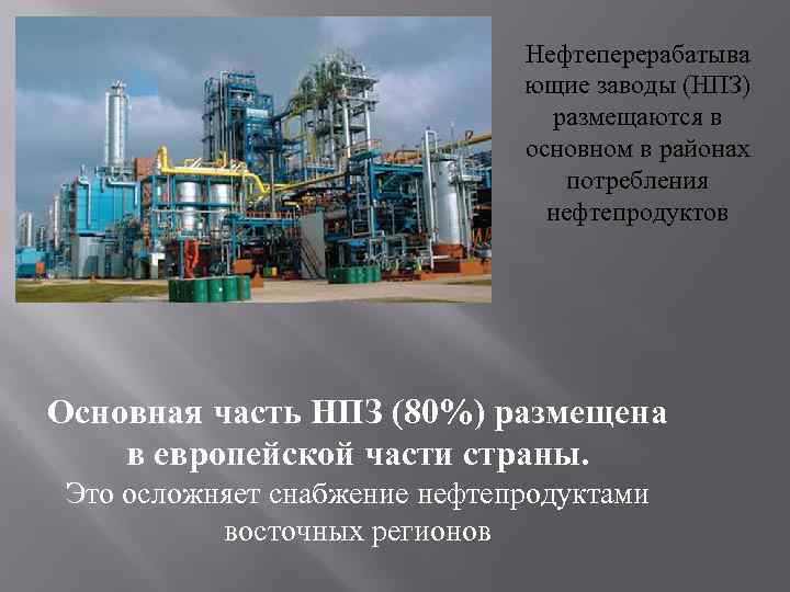 Нпз расположены в районах вблизи потребителя. Нефтеперерабатывающие заводы размещаются:. Основная часть НПЗ. НПЗ размещается в районах. Основная часть НПЗ России.